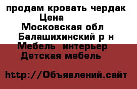 продам кровать чердак › Цена ­ 8 000 - Московская обл., Балашихинский р-н Мебель, интерьер » Детская мебель   